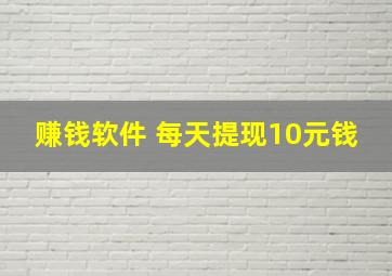 赚钱软件 每天提现10元钱